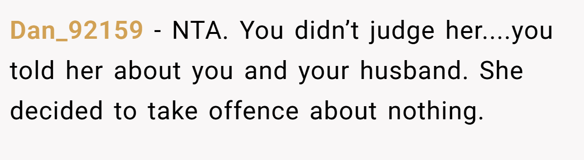 Dan_92159 − NTA. You didn’t judge her....you told her about you and your husband. She decided to take offence about nothing.