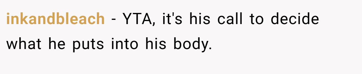 inkandbleach − YTA, it's his call to decide what he puts into his body.
