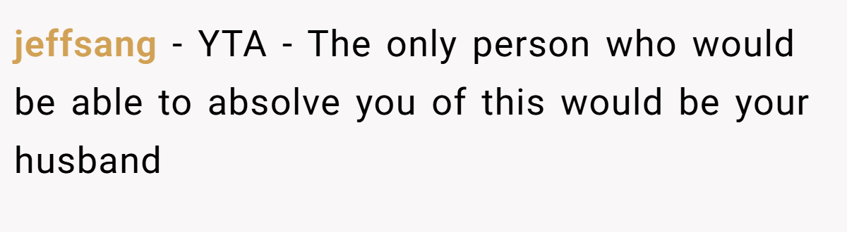 jeffsang − YTA - The only person who would be able to absolve you of this would be your husband