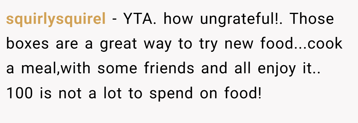 squirlysquirel − YTA. how ungrateful!. Those boxes are a great way to try new food...cook a meal,with some friends and all enjoy it.. 100 is not a lot to spend on food!