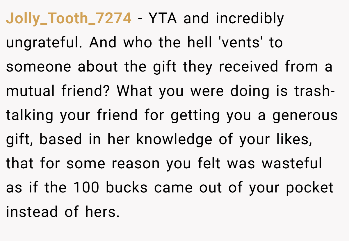 Jolly_Tooth_7274 − YTA and incredibly ungrateful. And who the hell 'vents' to someone about the gift they received from a mutual friend? What you were doing is trash-talking your friend for getting you a generous gift, based in her knowledge of your likes, that for some reason you felt was wasteful as if the 100 bucks came out of your pocket instead of hers.