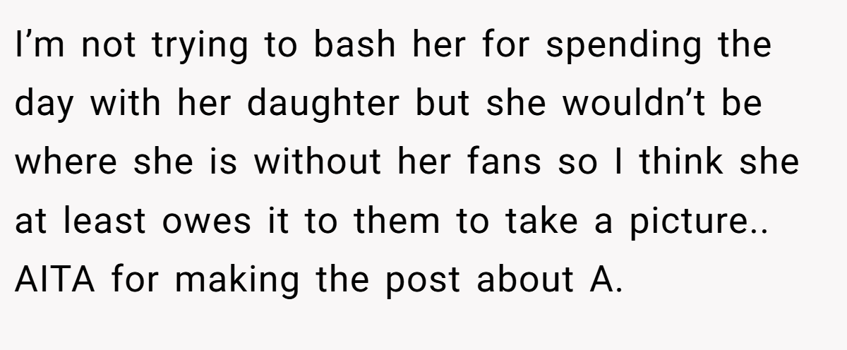 I’m not trying to bash her for spending the day with her daughter but she wouldn’t be where she is without her fans so I think she at least owes it to them to take a picture.. AITA for making the post about A.