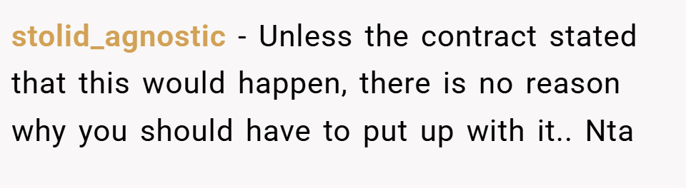 stolid_agnostic − Unless the contract stated that this would happen, there is no reason why you should have to put up with it.. Nta
