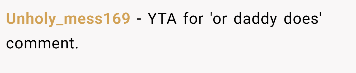 Unholy_mess169 − YTA for 'or daddy does' comment.