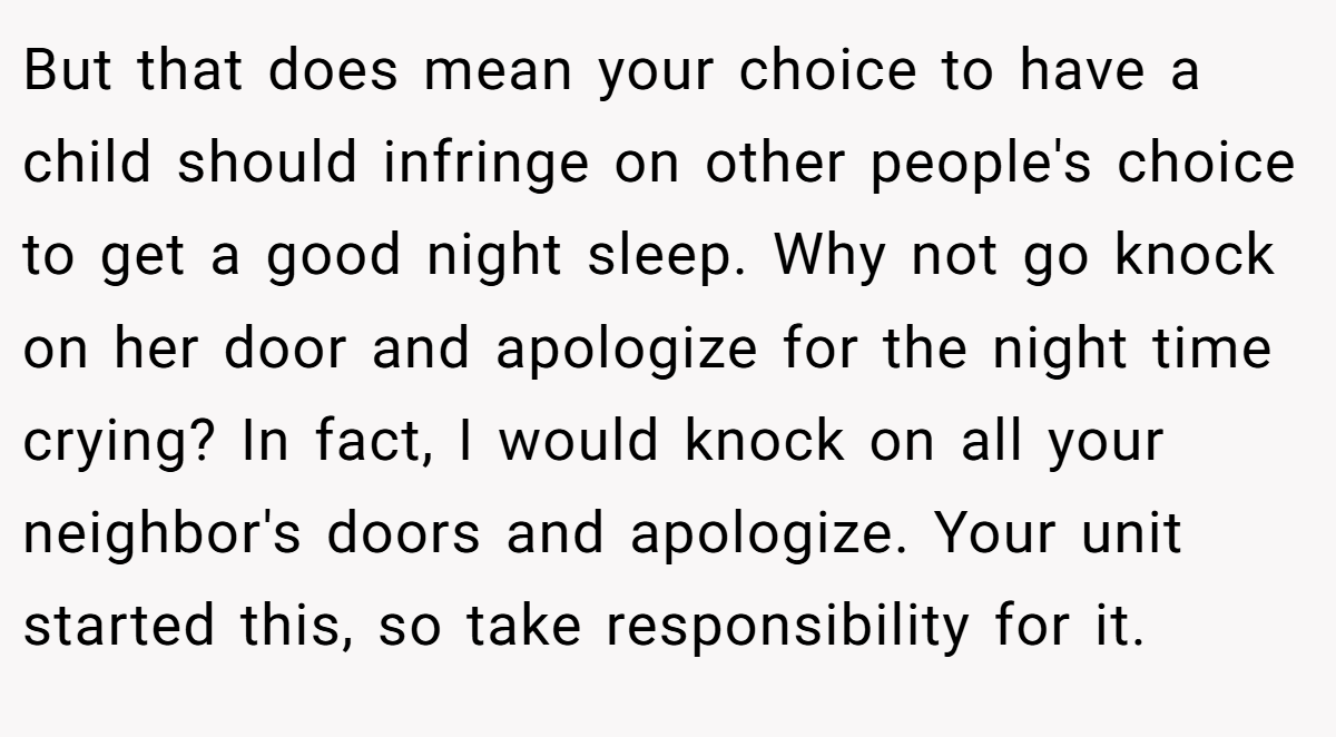 But that does mean your choice to have a child should infringe on other people's choice to get a good night sleep. Why not go knock on her door and apologize for the night time crying? In fact, I would knock on all your neighbor's doors and apologize. Your unit started this, so take responsibility for it.
