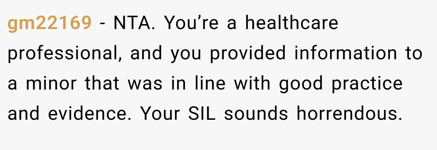 gm22169 − NTA. You’re a healthcare professional, and you provided information to a minor that was in line with good practice and evidence. Your SIL sounds horrendous.