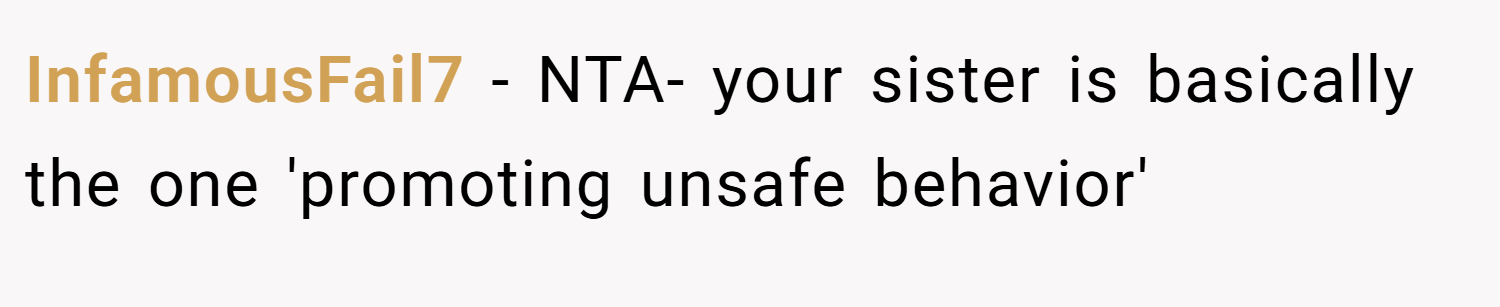 InfamousFail7 − NTA- your sister is basically the one 'promoting unsafe behavior'