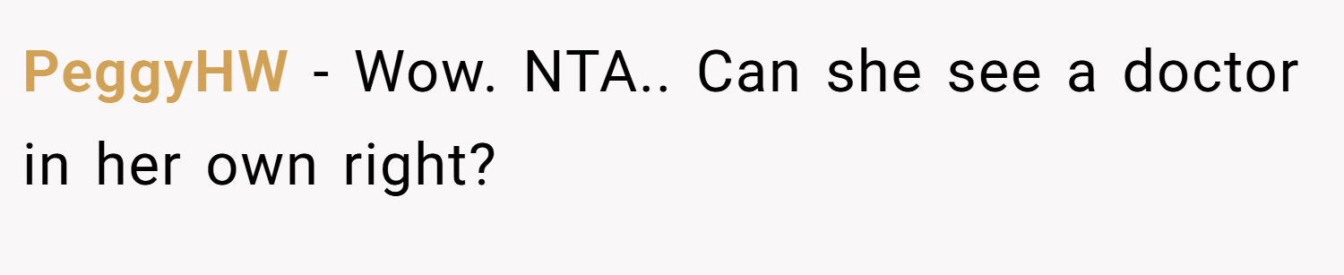 PeggyHW − Wow. NTA.. Can she see a doctor in her own right?