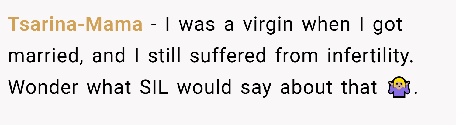 Tsarina-Mama − I was a virgin when I got married, and I still suffered from infertility. Wonder what SIL would say about that 🤷🏼‍♀️.