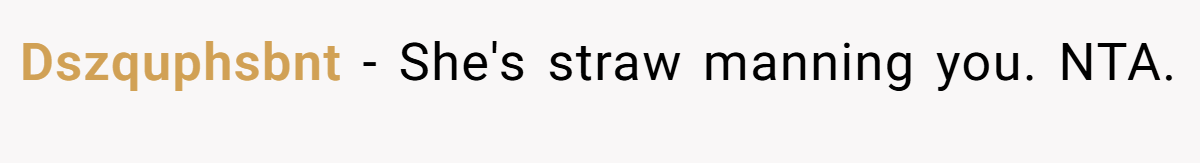 Dszquphsbnt − She's straw manning you. NTA.