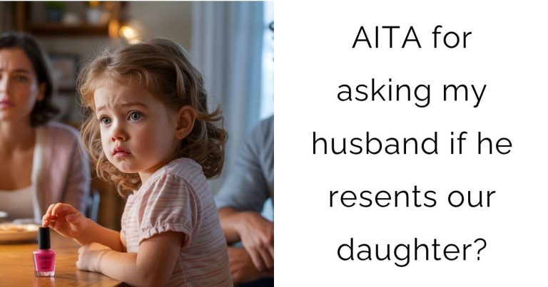 AITA for asking my husband if he resents our daughter?