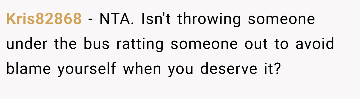 Kris82868 − NTA. Isn't throwing someone under the bus ratting someone out to avoid blame yourself when you deserve it?