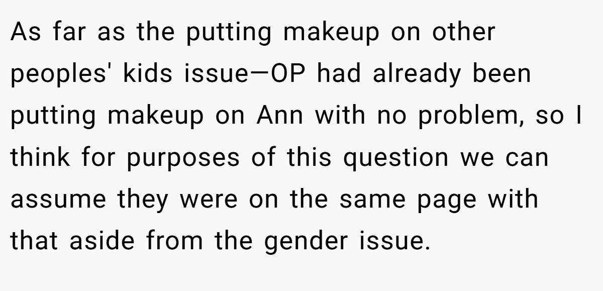 As far as the putting makeup on other peoples' kids issue—OP had already been putting makeup on Ann with no problem, so I think for purposes of this question we can assume they were on the same page with that aside from the gender issue.