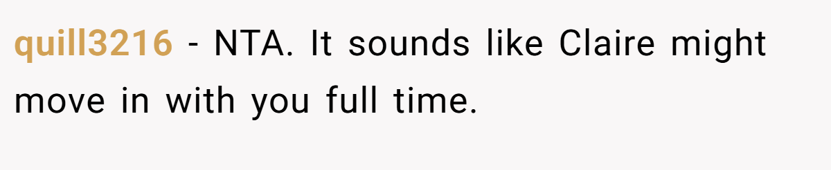 quill3216 − NTA. It sounds like Claire might move in with you full time.