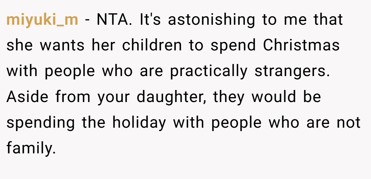 miyuki_m − NTA. It's astonishing to me that she wants her children to spend Christmas with people who are practically strangers. Aside from your daughter, they would be spending the holiday with people who are not family.