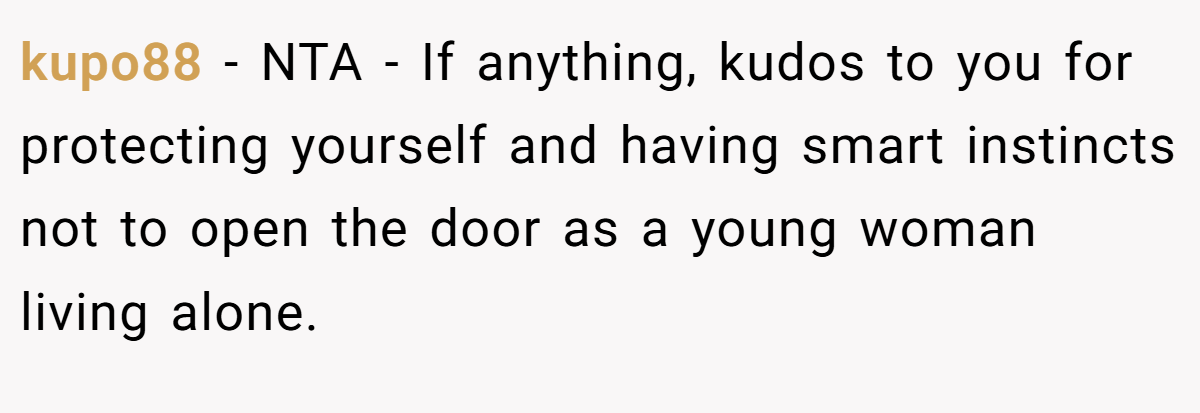 kupo88 − NTA - If anything, kudos to you for protecting yourself and having smart instincts not to open the door as a young woman living alone.