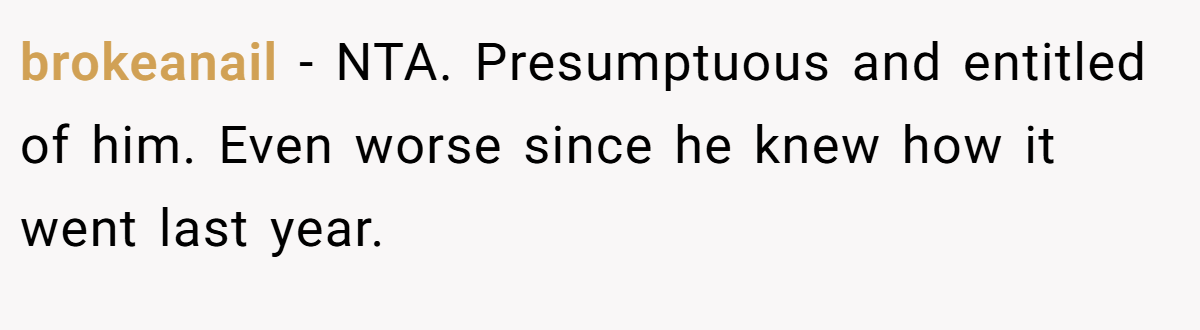 brokeanail − NTA. Presumptuous and entitled of him. Even worse since he knew how it went last year.