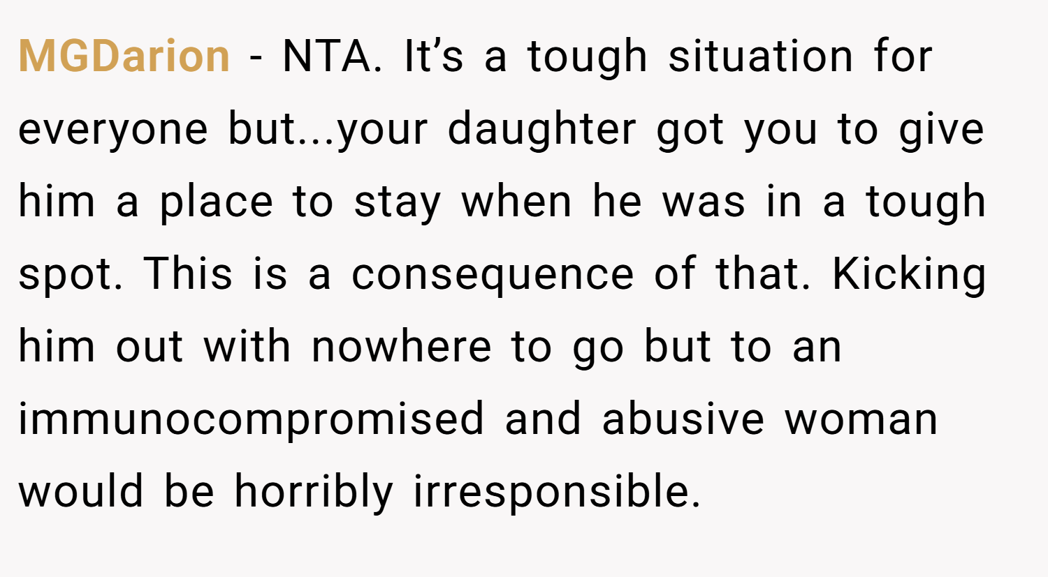 MGDarion − NTA. It’s a tough situation for everyone but...your daughter got you to give him a place to stay when he was in a tough spot. This is a consequence of that. Kicking him out with nowhere to go but to an immunocompromised and abusive woman would be horribly irresponsible.