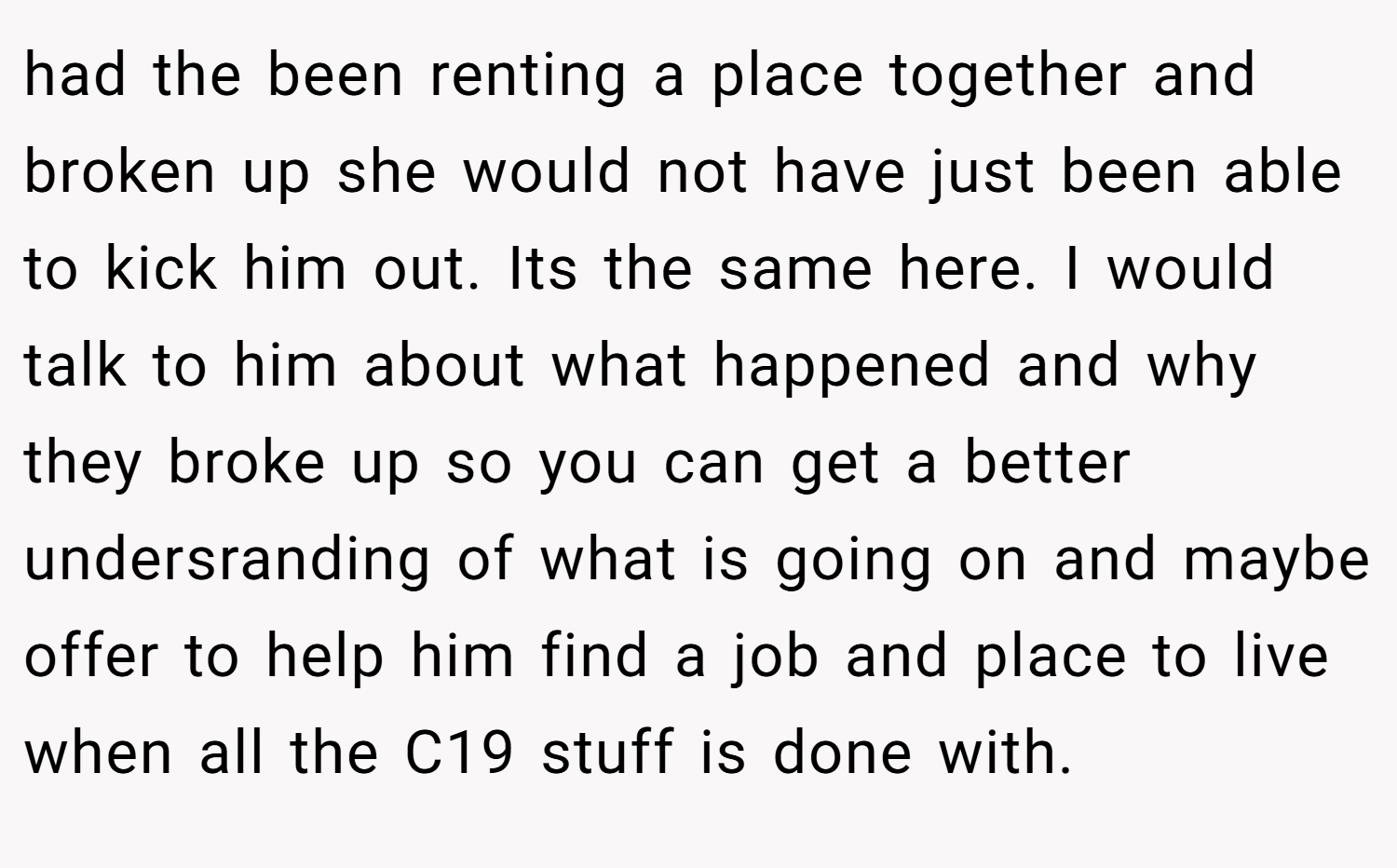had the been renting a place together and broken up she would not have just been able to kick him out. Its the same here. I would talk to him about what happened and why they broke up so you can get a better undersranding of what is going on and maybe offer to help him find a job and place to live when all the C19 stuff is done with.