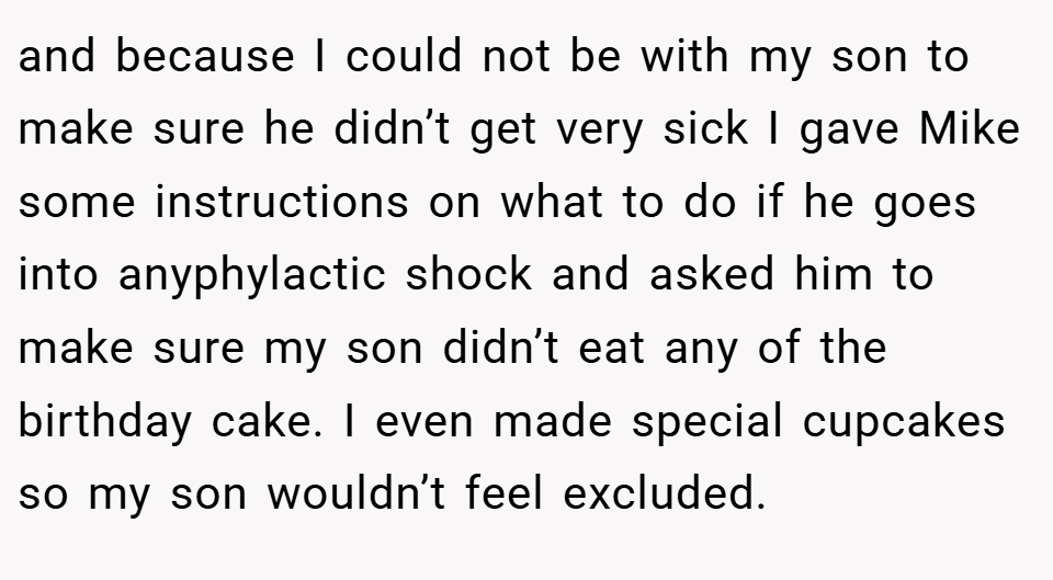 and because I could not be with my son to make sure he didn’t get very sick I gave Mike some instructions on what to do if he goes into anyphylactic shock and asked him to make sure my son didn’t eat any of the birthday cake. I even made special cupcakes so my son wouldn’t feel excluded.