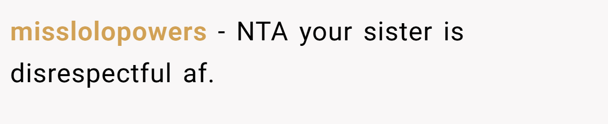 misslolopowers − NTA your sister is disrespectful af.