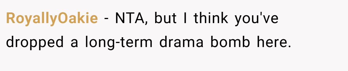RoyallyOakie − NTA, but I think you've dropped a long-term drama bomb here.