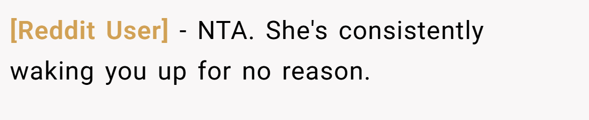 [Reddit User] - NTA. She's consistently waking you up for no reason.