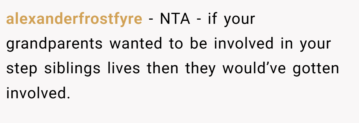 alexanderfrostfyre − NTA - if your grandparents wanted to be involved in your step siblings lives then they would’ve gotten involved.