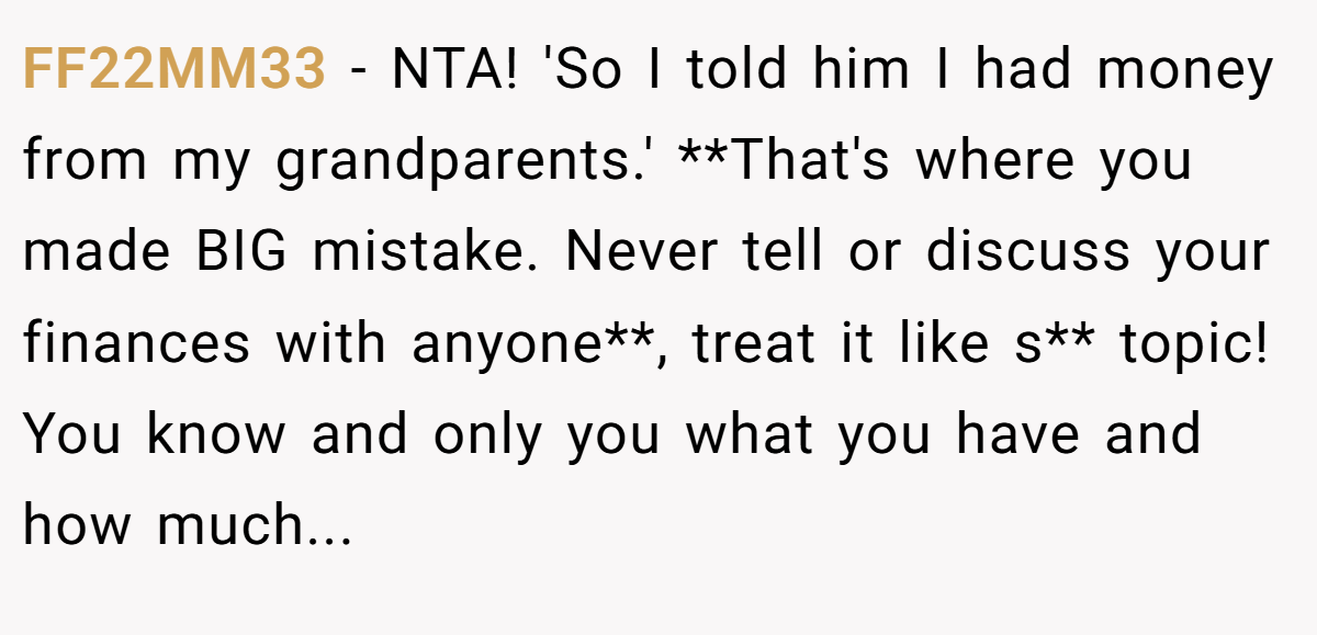 FF22MM33 − NTA! 'So I told him I had money from my grandparents.' **That's where you made BIG mistake. Never tell or discuss your finances with anyone**, treat it like s** topic! You know and only you what you have and how much...