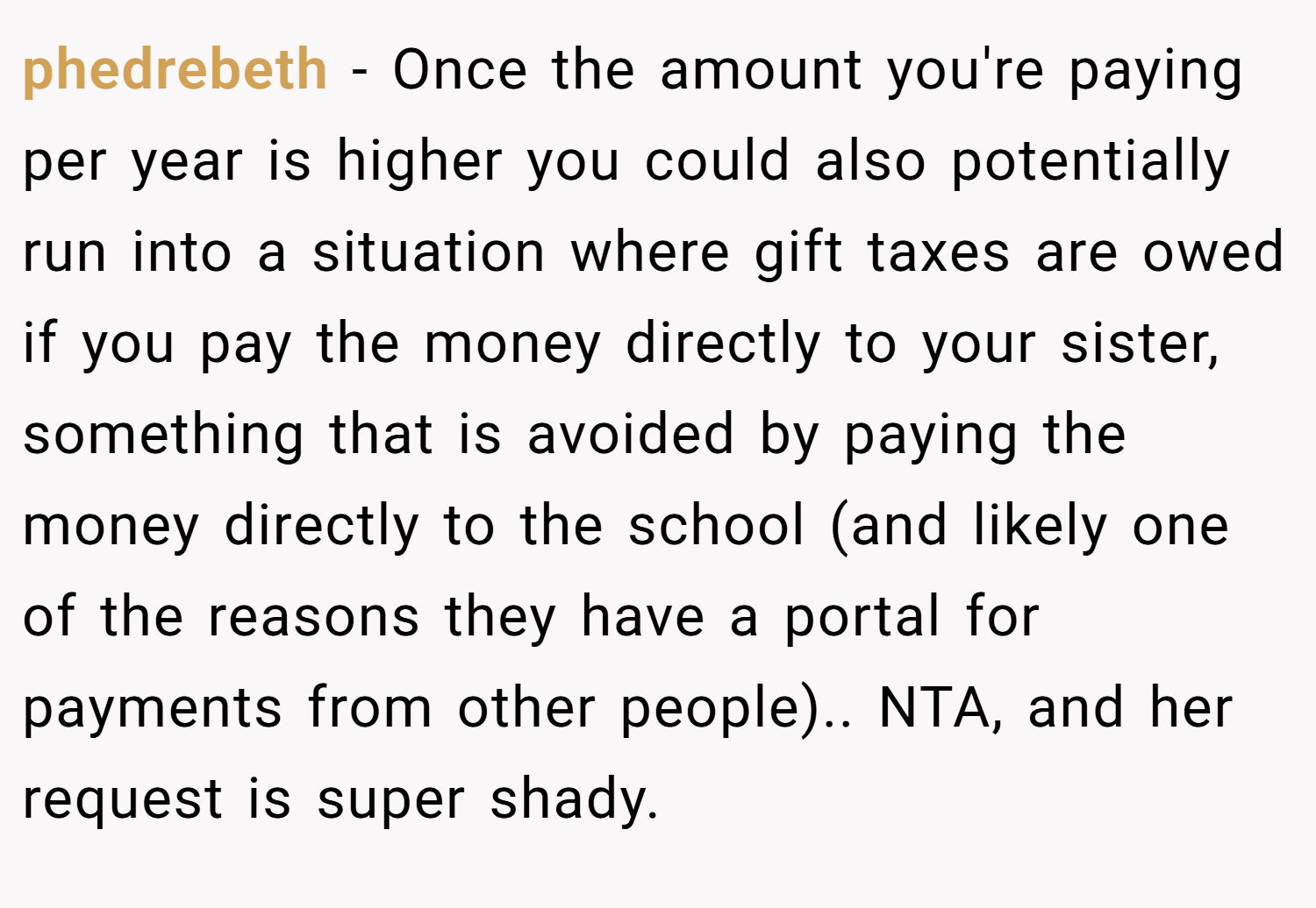 phedrebeth − Once the amount you're paying per year is higher you could also potentially run into a situation where gift taxes are owed if you pay the money directly to your sister, something that is avoided by paying the money directly to the school (and likely one of the reasons they have a portal for payments from other people).. NTA, and her request is super shady.
