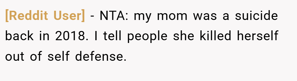 [Reddit User] − NTA: my mom was a suicide back in 2018. I tell people she killed herself out of self defense.