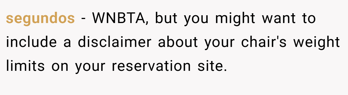 segundos − WNBTA, but you might want to include a disclaimer about your chair's weight limits on your reservation site.