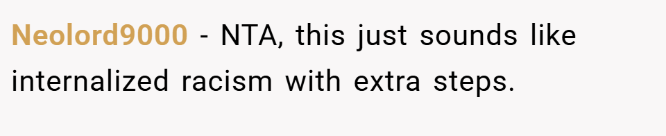 Neolord9000 − NTA, this just sounds like internalized racism with extra steps.