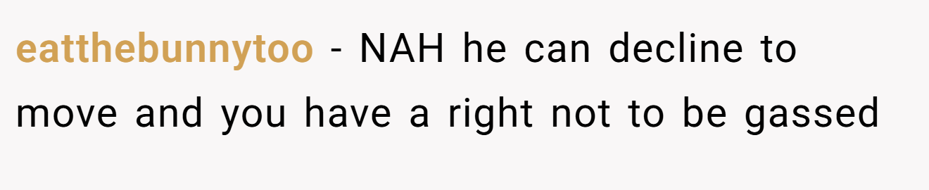 eatthebunnytoo - NAH he can decline to move and you have a right not to be gassed