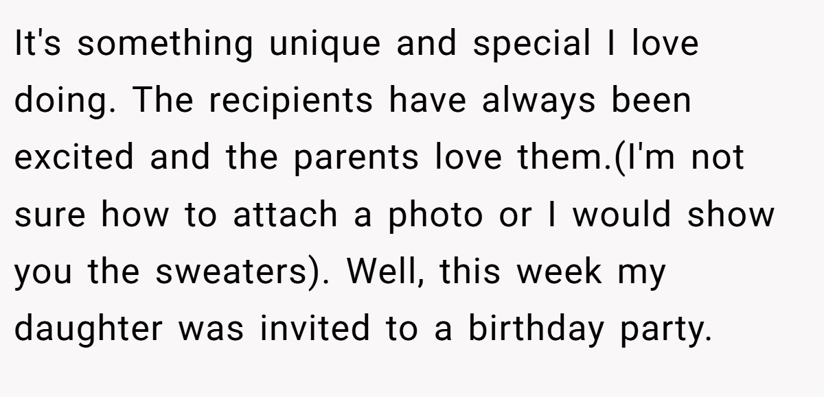 It's something unique and special I love doing. The recipients have always been excited and the parents love them.(I'm not sure how to attach a photo or I would show you the sweaters). Well, this week my daughter was invited to a birthday party.