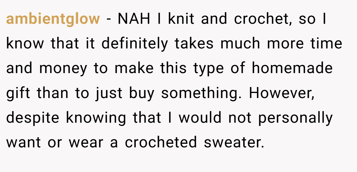 ambientglow − NAH I knit and crochet, so I know that it definitely takes much more time and money to make this type of homemade gift than to just buy something. However, despite knowing that I would not personally want or wear a crocheted sweater.