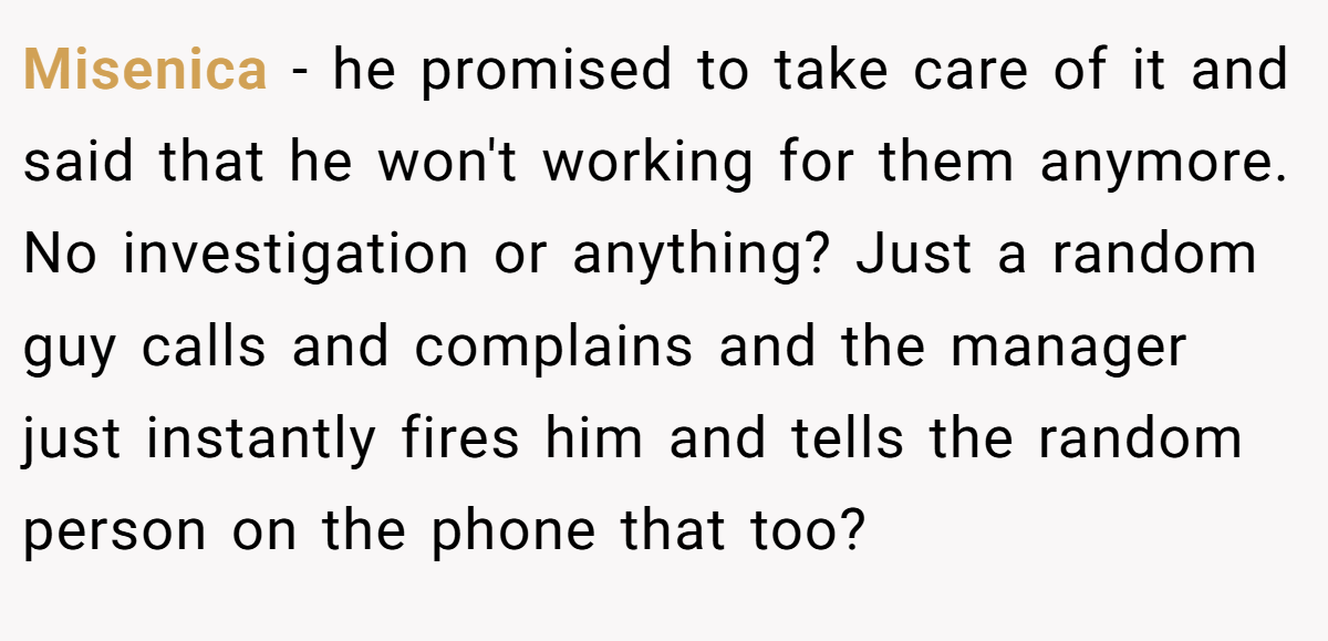 Misenica − he promised to take care of it and said that he won't working for them anymore. No investigation or anything? Just a random guy calls and complains and the manager just instantly fires him and tells the random person on the phone that too?
