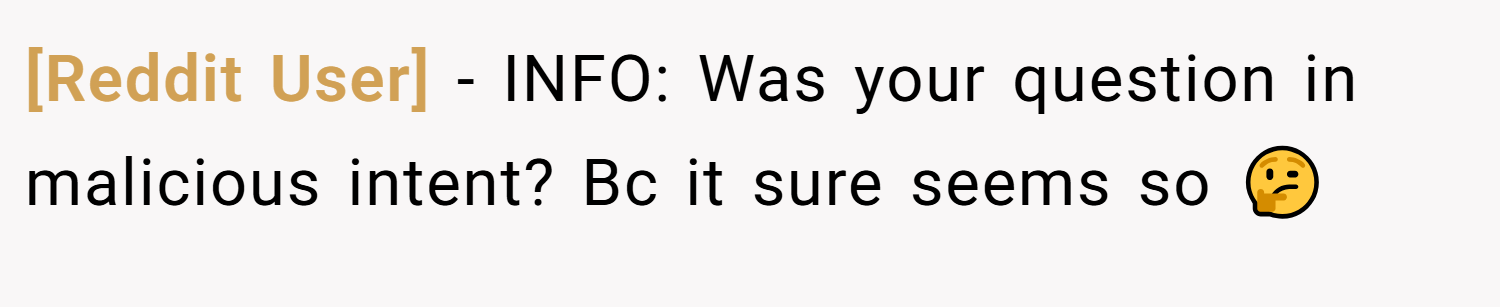 [Reddit User] − INFO: Was your question in malicious intent? Bc it sure seems so 🤔