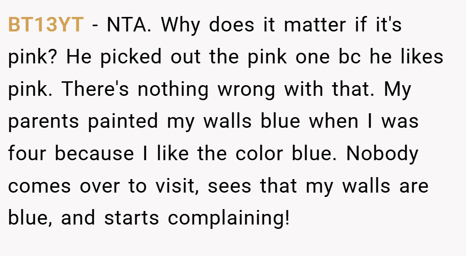 BT13YT − NTA. Why does it matter if it's pink? He picked out the pink one bc he likes pink. There's nothing wrong with that. My parents painted my walls blue when I was four because I like the color blue. Nobody comes over to visit, sees that my walls are blue, and starts complaining!