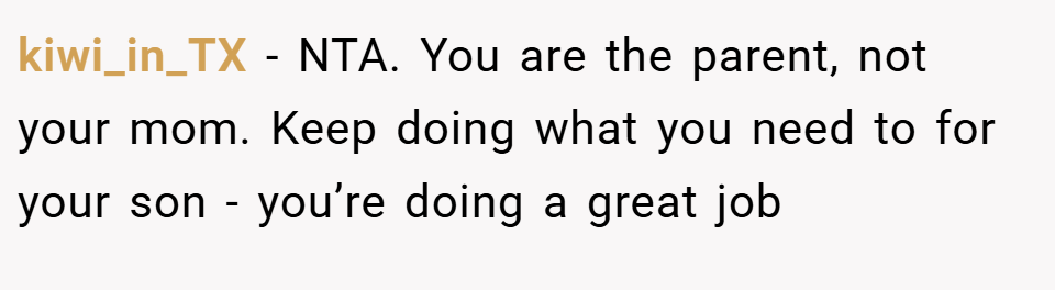 kiwi_in_TX − NTA. You are the parent, not your mom. Keep doing what you need to for your son - you’re doing a great job