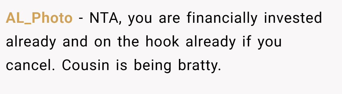 AL_Photo − NTA, you are financially invested already and on the hook already if you cancel. Cousin is being bratty.