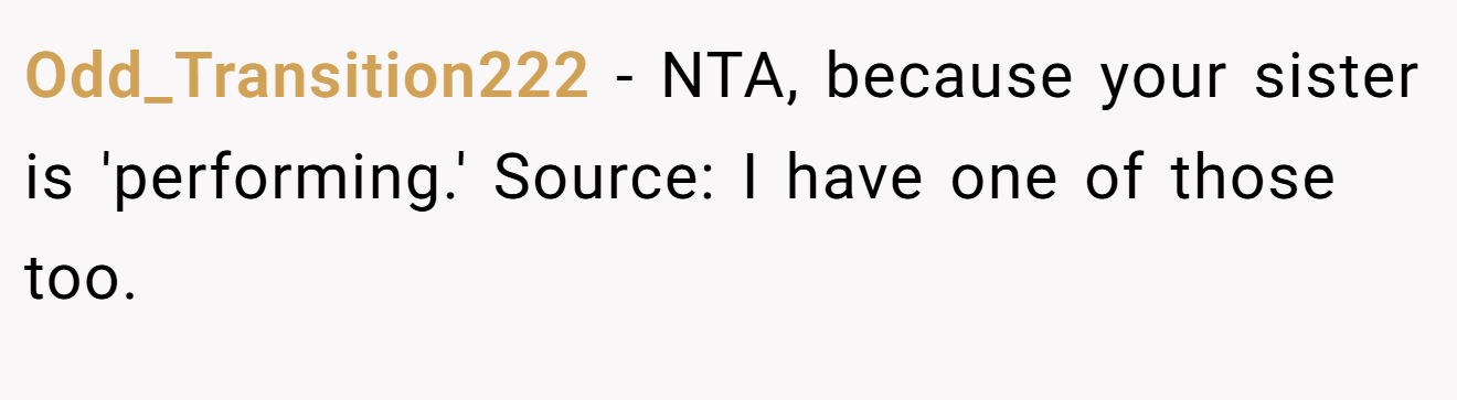 Odd_Transition222 - NTA, because your sister is 'performing.' Source: I have one of those too.