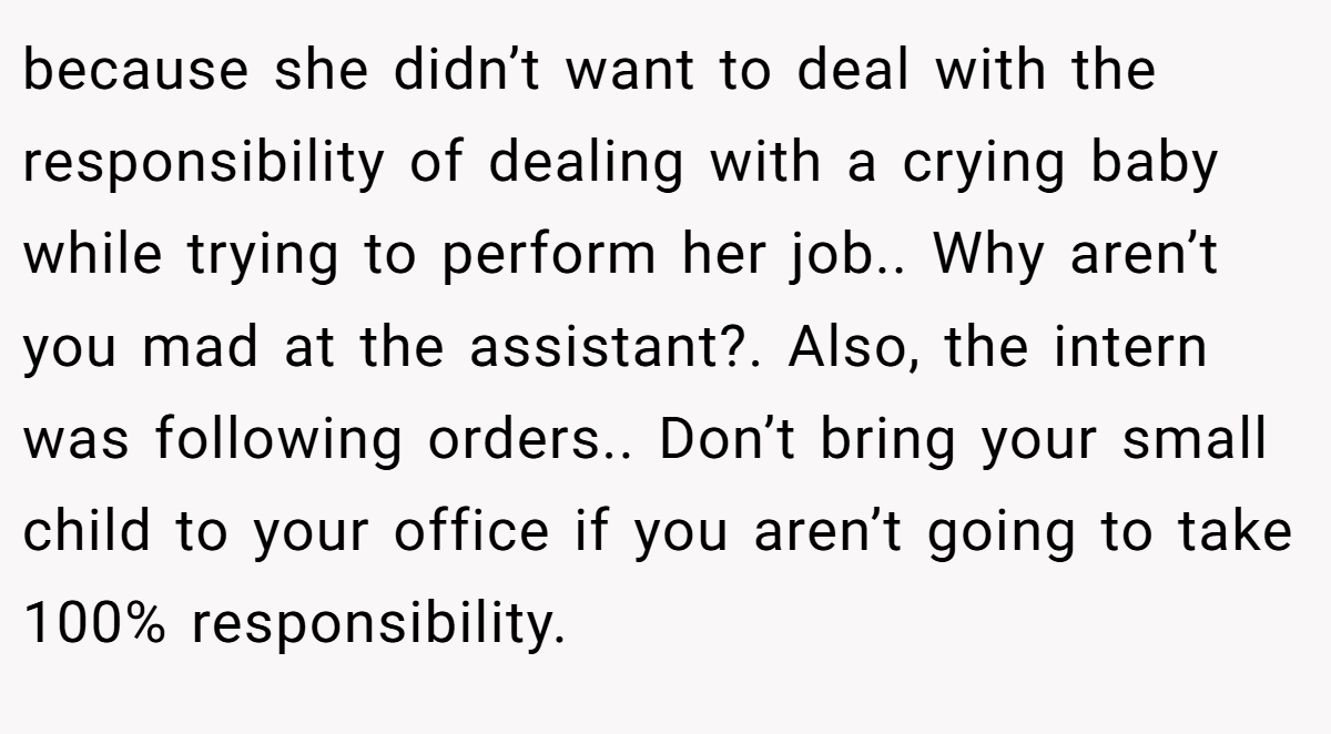 because she didn’t want to deal with the responsibility of dealing with a crying baby while trying to perform her job.. Why aren’t you mad at the assistant?. Also, the intern was following orders.. Don’t bring your small child to your office if you aren’t going to take 100% responsibility.