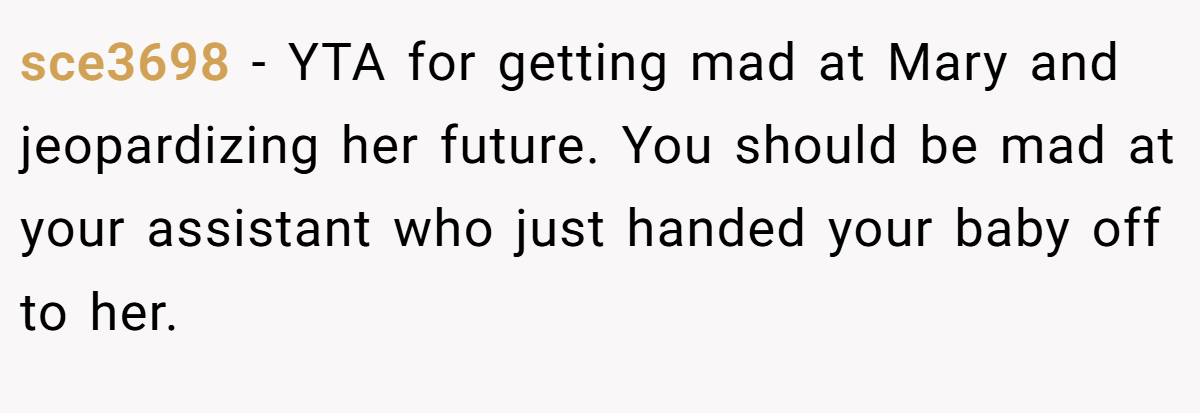 sce3698 − YTA for getting mad at Mary and jeopardizing her future. You should be mad at your assistant who just handed your baby off to her.