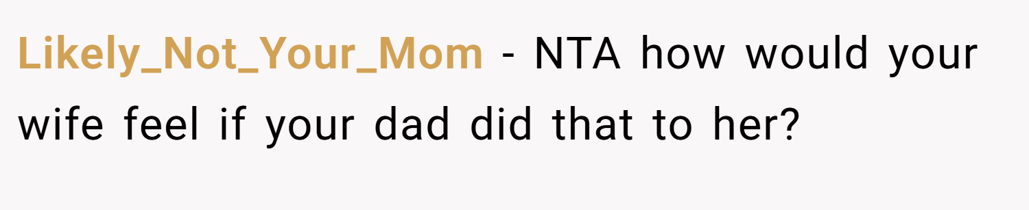 Likely_Not_Your_Mom − NTA how would your wife feel if your dad did that to her?