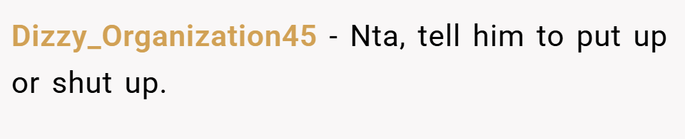 Dizzy_Organization45 − Nta, tell him to put up or shut up.