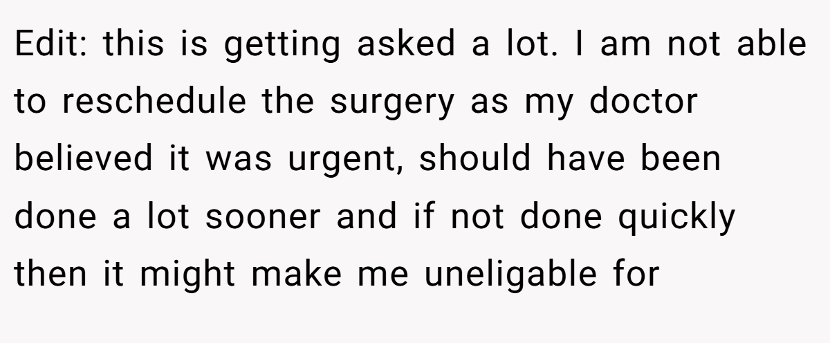 Edit: this is getting asked a lot. I am not able to reschedule the surgery as my doctor believed it was urgent, should have been done a lot sooner and if not done quickly then it might make me uneligable for