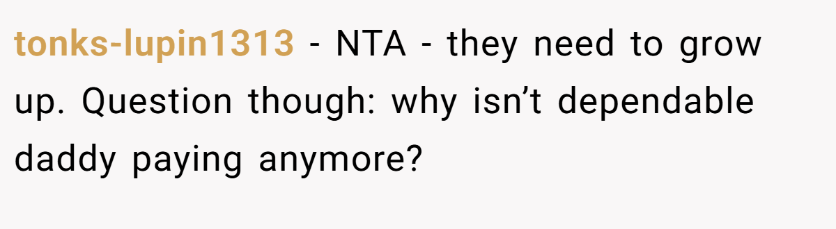 tonks-lupin1313 − NTA - they need to grow up. Question though: why isn’t dependable daddy paying anymore?