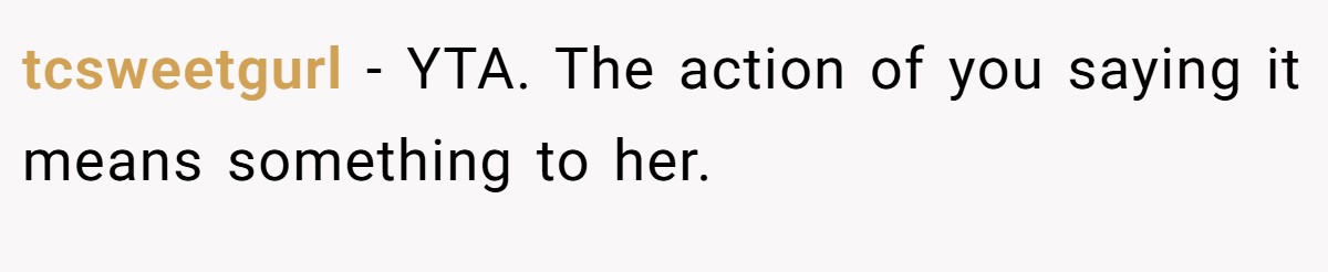 tcsweetgurl − YTA. The action of you saying it means something to her.