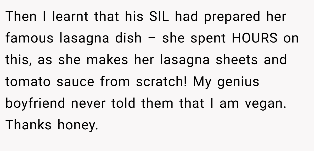 Then I learnt that his SIL had prepared her famous lasagna dish – she spent HOURS on this, as she makes her lasagna sheets and tomato sauce from scratch! My genius boyfriend never told them that I am vegan. Thanks honey.